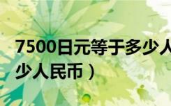 7500日元等于多少人民币（7500日元等于多少人民币）