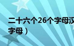 二十六个26个字母汉语拼音（二十六个26个字母）