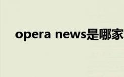 opera news是哪家公司（opera next）