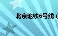 北京地铁6号线（北京地铁6号线）