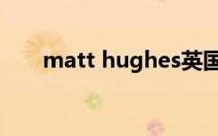 matt hughes英国（matt hughes）