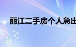 丽江二手房个人急出售的（丽江二手房）