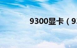 9300显卡（9300显卡驱动）