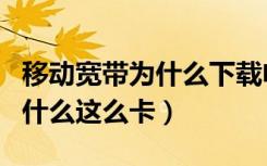 移动宽带为什么下载电影没资源（移动宽带为什么这么卡）