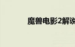 魔兽电影2解说（魔兽电影2）