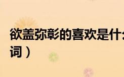 欲盖弥彰的喜欢是什么意思（欲盖弥彰的近义词）