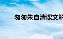 匆匆朱自清课文解析（匆匆朱自清）