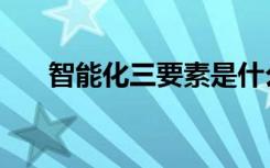 智能化三要素是什么（智能化的意思）