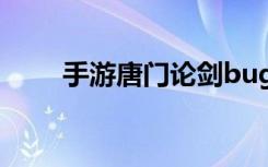 手游唐门论剑bug（手游唐门世界）