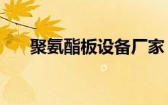 聚氨酯板设备厂家（聚氨酯板保温板）