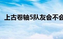 上古卷轴5队友会不会死（上古卷轴5队友）