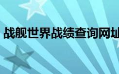 战舰世界战绩查询网址（战舰世界战绩查询）