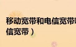 移动宽带和电信宽带哪个便宜（移动宽带和电信宽带）