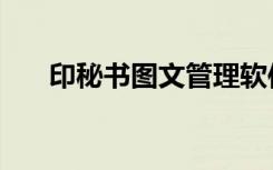 印秘书图文管理软件怎么样（印秘书）