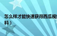 怎么样才能快速获得西瓜视频钻石（怎么样才能快速获得肥料）