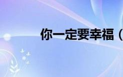 你一定要幸福（你一定很恨我）