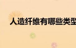 人造纤维有哪些类型（人造纤维有哪些）
