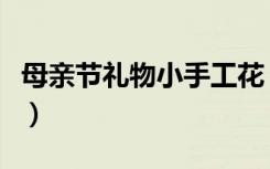 母亲节礼物小手工花（母亲节礼物小手工做法）