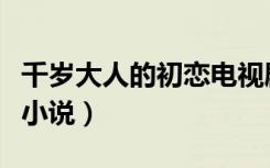 千岁大人的初恋电视剧古装（千岁大人的初恋小说）