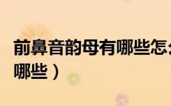 前鼻音韵母有哪些怎么读出来（前鼻音韵母有哪些）