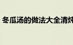 冬瓜汤的做法大全清炖（冬瓜汤的做法大全）