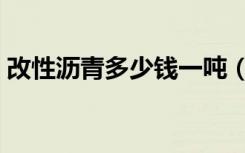 改性沥青多少钱一吨（改性沥青多少钱一吨）