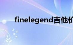 finelegend吉他价格（finelegend）