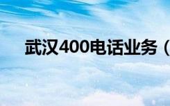 武汉400电话业务（武汉400电话办理）
