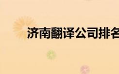 济南翻译公司排名（济南翻译公司）