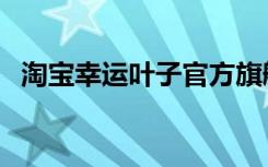 淘宝幸运叶子官方旗舰店（淘宝幸运叶子）
