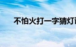 不怕火打一字猜灯谜（不怕火打一字）