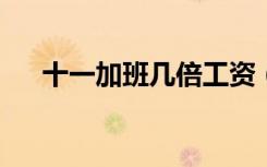 十一加班几倍工资（加班10天给10万）