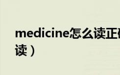 medicine怎么读正确发音（medicine怎么读）