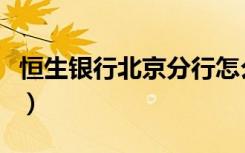 恒生银行北京分行怎么样（恒生银行北京分行）