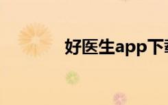 好医生app下载（好医院网）