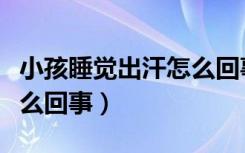小孩睡觉出汗怎么回事男性（小孩睡觉出汗怎么回事）