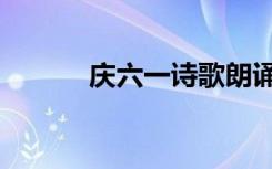 庆六一诗歌朗诵（庆六一诗歌）