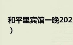 和平里宾馆一晚2021年多少钱（和平里宾馆）