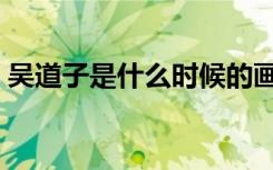 吴道子是什么时候的画家（吴道子是哪朝人）