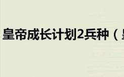 皇帝成长计划2兵种（皇帝成长计划2修改器）