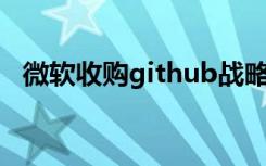 微软收购github战略（微软收购GitHub）