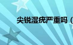 尖锐湿疣严重吗（尖锐湿疣怎么治）