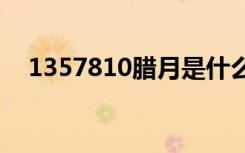 1357810腊月是什么月（腊月是什么月）