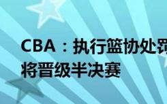 CBA：执行篮协处罚决定，深圳马可波罗队将晋级半决赛