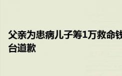 父亲为患病儿子筹1万救命钱，被筹钱顾问要8千推广费，平台道歉