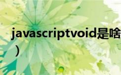 javascriptvoid是啥意思（javascriptvoid0）