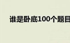 谁是卧底100个题目（谁是卧底电脑版）