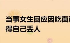 当事女生回应因吃面崩溃：生气是因为对象觉得自己丢人