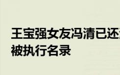 王宝强女友冯清已还清188万执行款，被移出被执行名录
