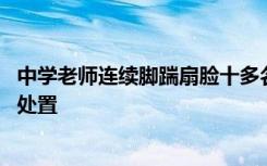 中学老师连续脚踹扇脸十多名学生 教育局：有失规范，正在处置